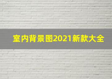 室内背景图2021新款大全