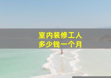 室内装修工人多少钱一个月