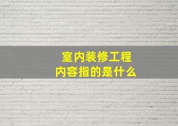 室内装修工程内容指的是什么