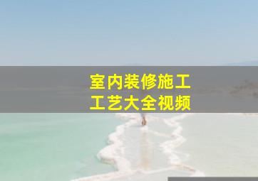 室内装修施工工艺大全视频