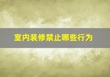 室内装修禁止哪些行为