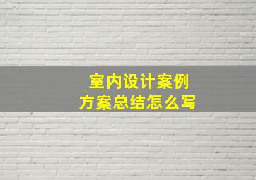 室内设计案例方案总结怎么写