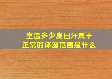 室温多少度出汗属于正常的体温范围是什么