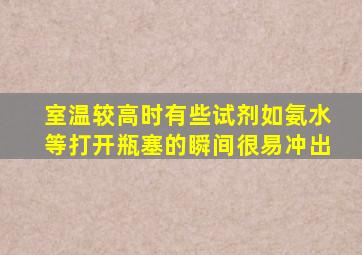 室温较高时有些试剂如氨水等打开瓶塞的瞬间很易冲出