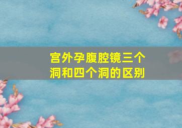 宫外孕腹腔镜三个洞和四个洞的区别