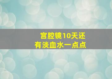 宫腔镜10天还有淡血水一点点