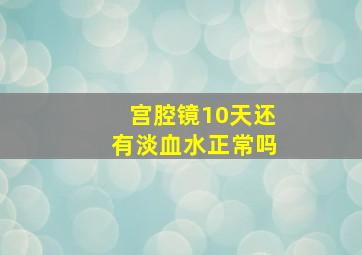 宫腔镜10天还有淡血水正常吗