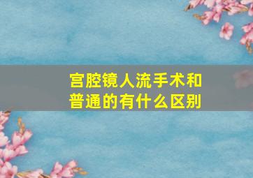 宫腔镜人流手术和普通的有什么区别