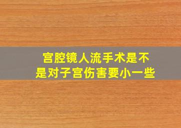 宫腔镜人流手术是不是对子宫伤害要小一些