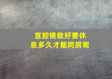 宫腔镜做好要休息多久才能同房呢