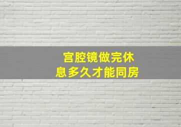 宫腔镜做完休息多久才能同房