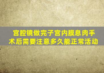 宫腔镜做完子宫内膜息肉手术后需要注意多久能正常活动