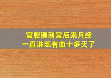 宫腔镜刮宫后来月经一直淋漓有血十多天了