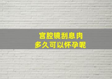 宫腔镜刮息肉多久可以怀孕呢