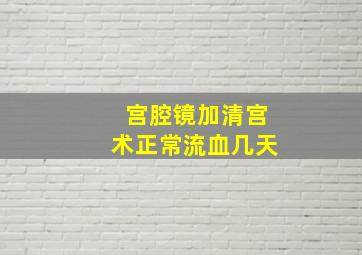 宫腔镜加清宫术正常流血几天