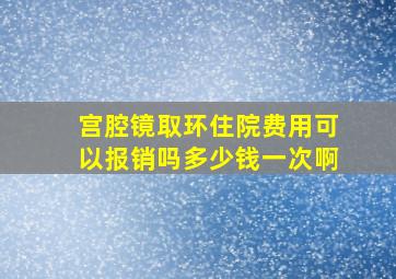 宫腔镜取环住院费用可以报销吗多少钱一次啊