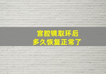 宫腔镜取环后多久恢复正常了