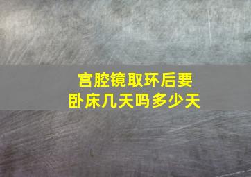 宫腔镜取环后要卧床几天吗多少天