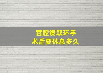 宫腔镜取环手术后要休息多久