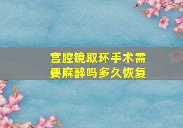 宫腔镜取环手术需要麻醉吗多久恢复