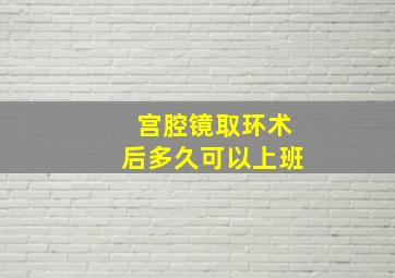 宫腔镜取环术后多久可以上班