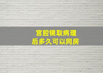 宫腔镜取病理后多久可以同房