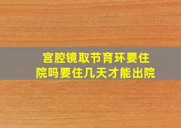 宫腔镜取节育环要住院吗要住几天才能出院