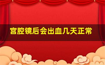 宫腔镜后会出血几天正常