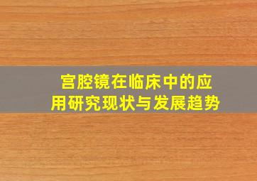 宫腔镜在临床中的应用研究现状与发展趋势