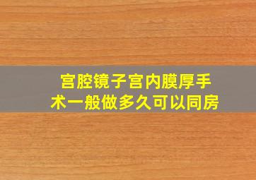 宫腔镜子宫内膜厚手术一般做多久可以同房