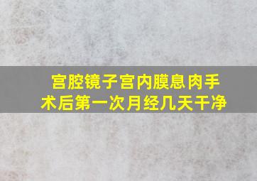 宫腔镜子宫内膜息肉手术后第一次月经几天干净