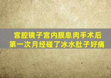 宫腔镜子宫内膜息肉手术后第一次月经碰了冰水肚子好痛