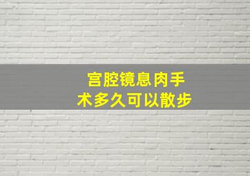 宫腔镜息肉手术多久可以散步