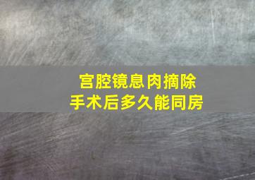 宫腔镜息肉摘除手术后多久能同房