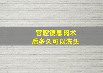 宫腔镜息肉术后多久可以洗头