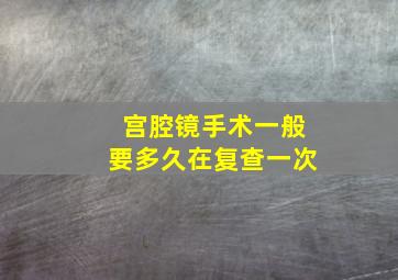 宫腔镜手术一般要多久在复查一次