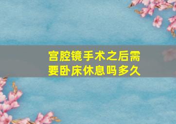 宫腔镜手术之后需要卧床休息吗多久