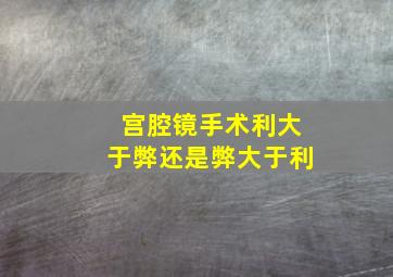 宫腔镜手术利大于弊还是弊大于利