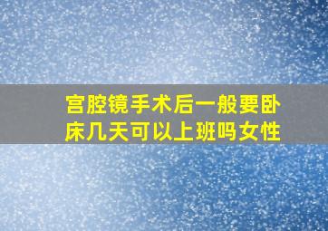 宫腔镜手术后一般要卧床几天可以上班吗女性