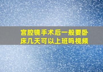 宫腔镜手术后一般要卧床几天可以上班吗视频