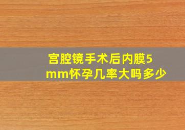 宫腔镜手术后内膜5mm怀孕几率大吗多少