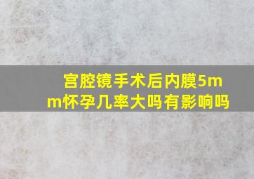 宫腔镜手术后内膜5mm怀孕几率大吗有影响吗