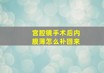 宫腔镜手术后内膜薄怎么补回来