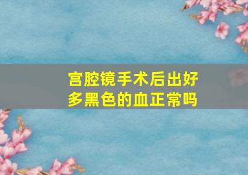 宫腔镜手术后出好多黑色的血正常吗