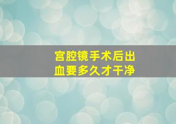 宫腔镜手术后出血要多久才干净