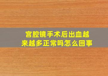 宫腔镜手术后出血越来越多正常吗怎么回事