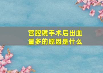 宫腔镜手术后出血量多的原因是什么