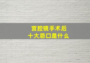 宫腔镜手术后十大忌口是什么