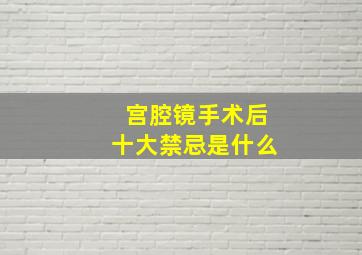 宫腔镜手术后十大禁忌是什么