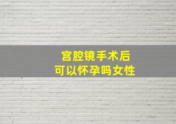 宫腔镜手术后可以怀孕吗女性